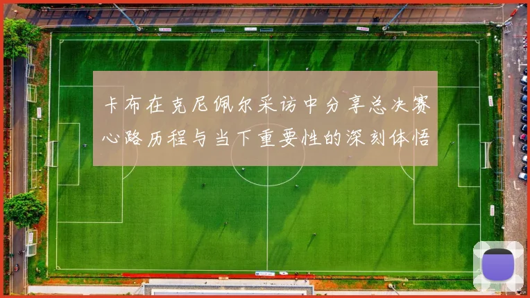 卡布在克尼佩尔采访中分享总决赛心路历程与当下重要性的深刻体悟
