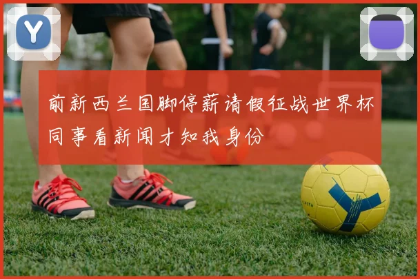 前新西兰国脚停薪请假征战世界杯同事看新闻才知我身份