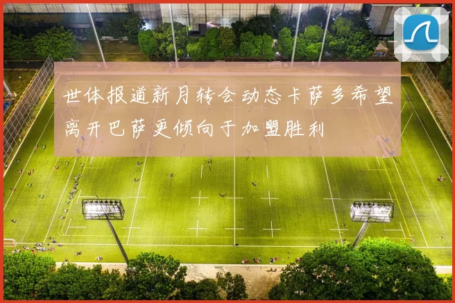 世体报道新月转会动态卡萨多希望离开巴萨更倾向于加盟胜利