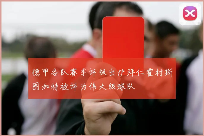 德甲各队赛季评级出炉拜仁霍村斯图加特被评为伟大级球队
