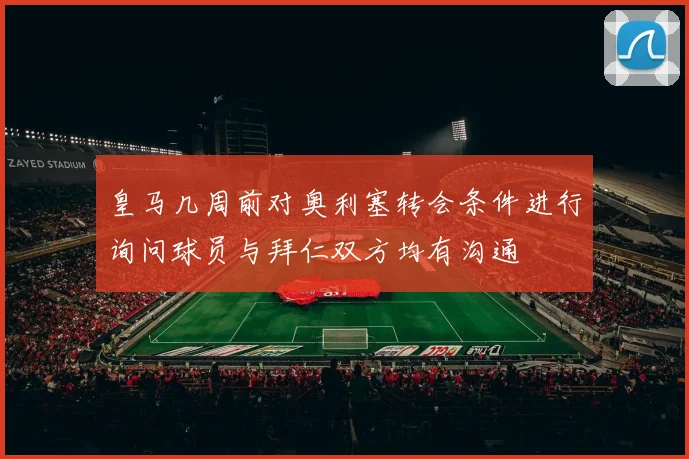 皇马几周前对奥利塞转会条件进行询问球员与拜仁双方均有沟通